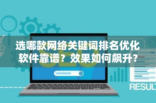 选哪款网络关键词排名优化软件靠谱？效果如何飙升？