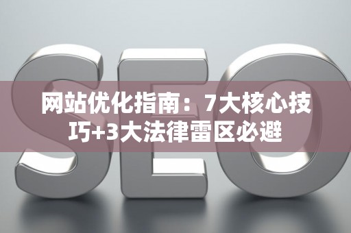 网站优化指南：7大核心技巧+3大法律雷区必避