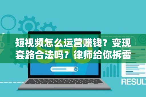 短视频怎么运营赚钱？变现套路合法吗？律师给你拆雷