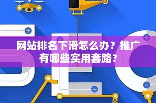 网站排名下滑怎么办？推广有哪些实用套路？