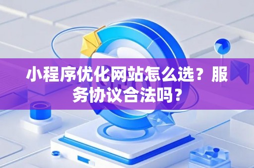 小程序优化网站怎么选？服务协议合法吗？