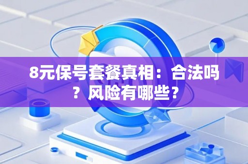 8元保号套餐真相：合法吗？风险有哪些？