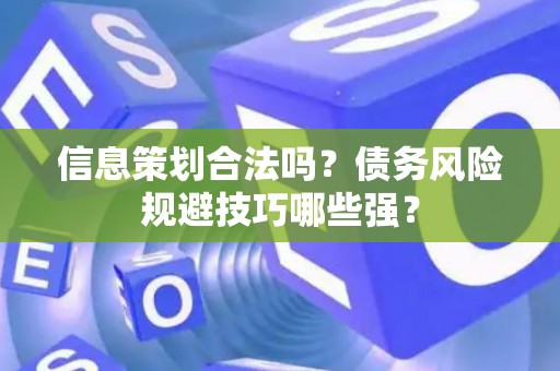 信息策划合法吗？债务风险规避技巧哪些强？