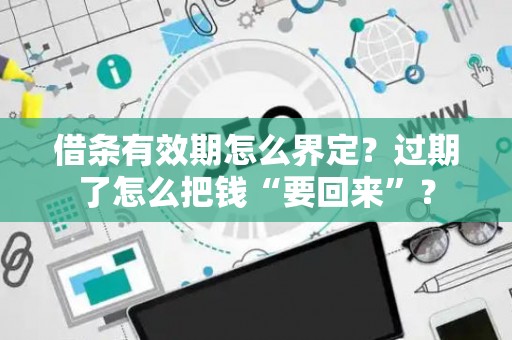 借条有效期怎么界定？过期了怎么把钱“要回来”？